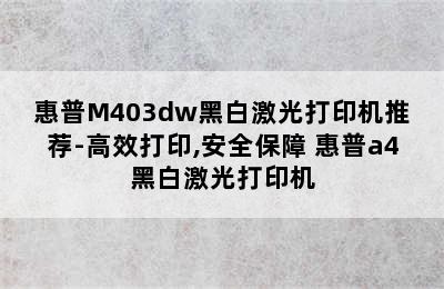 惠普M403dw黑白激光打印机推荐-高效打印,安全保障 惠普a4黑白激光打印机